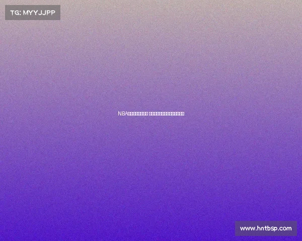 NBA比赛评分体系解析 球员表现与数据背后的深度解读 NBA比赛评分体系解析 球员表现与数据背后的深度解读